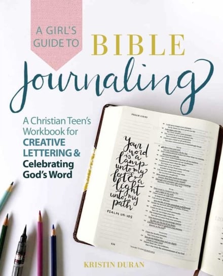 A Girls Guide To Bible Journaling: A Christian Teens Workbook for Creative Lettering and Celebrating Kristin Duran