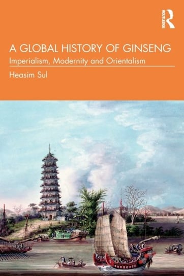 A Global History of Ginseng: Imperialism, Modernity and Orientalism Opracowanie zbiorowe