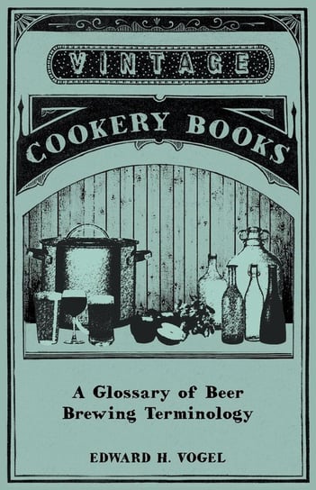 A Glossary of Beer Brewing Terminology Vogel Edward H.