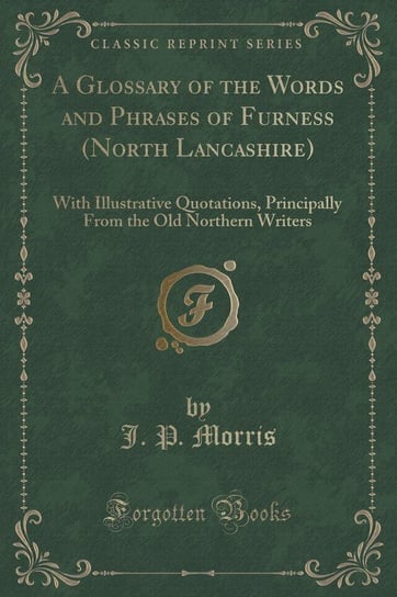A Glossary of the Words and Phrases of Furness (North Lancashire) Morris J. P.