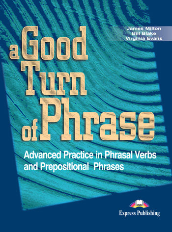 A Good Turn of Phrase. Advanced Practice in Phrasal Verbs and Prepositional Phrases. Podręcznik Evans Virginia, Milton James, Blake Bill