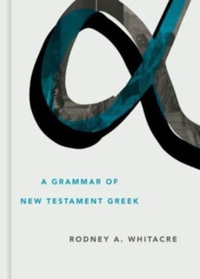 A Grammar of New Testament Greek Rodney A. Whitacre