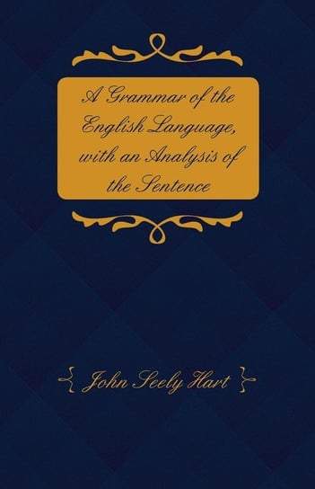 A Grammar of the English Language, with an Analysis of the Sentence Hart John S.
