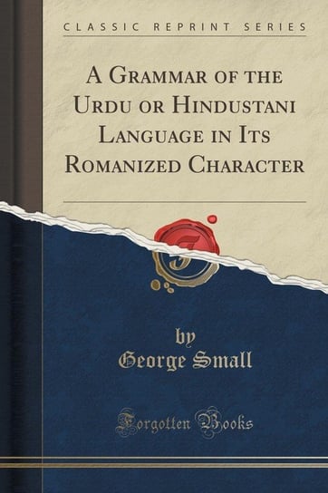 A Grammar of the Urdu or Hindustani Language in Its Romanized Character (Classic Reprint) Small George