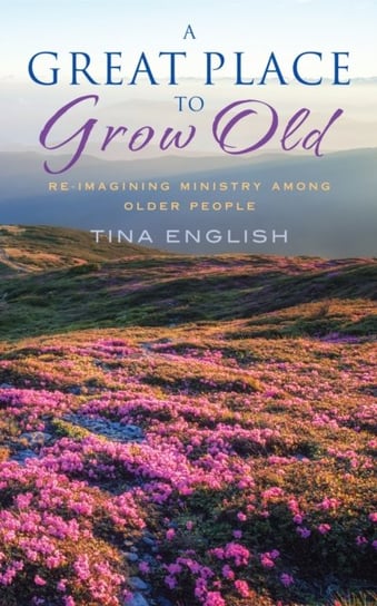 A Great Place to Grow Old: Reimagining Ministry Among Older People Tina English