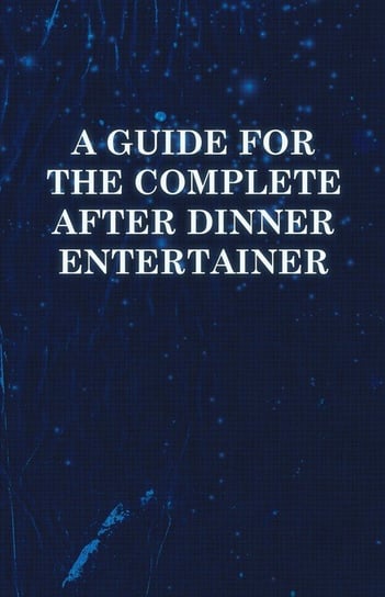 A Guide for the Complete After Dinner Entertainer - Magic Tricks to Stun and Amaze Using Cards, Dice, Billiard Balls, Psychic Tricks, Coins, and Cig Anon