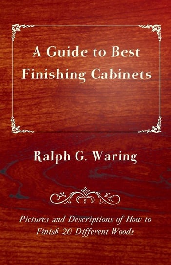 A Guide to Best Finishing Cabinets - Pictures and Descriptions of How to Finish 20 Different Woods Waring Ralph G.