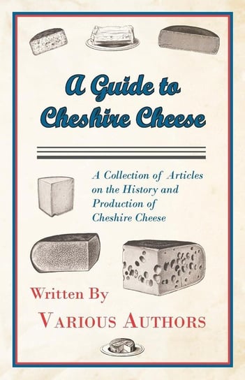 A Guide to Cheshire Cheese - A Collection of Articles on the History and Production of Cheshire Cheese Various Authors
