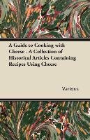 A Guide to Cooking with Cheese - A Collection of Historical Articles Containing Recipes Using Cheese Various