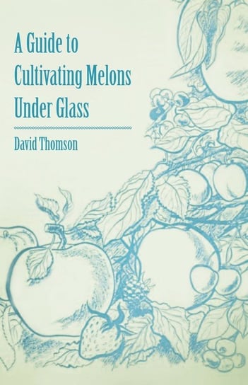 A Guide to Cultivating Melons Under Glass Thomson David