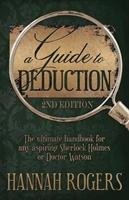 A Guide to Deduction - The Ultimate Handbook for Any Aspiring Sherlock Holmes or Doctor Watson Rogers Hannah