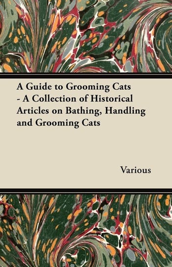 A Guide to Grooming Cats - A Collection of Historical Articles on Bathing, Handling and Grooming Cats Opracowanie zbiorowe