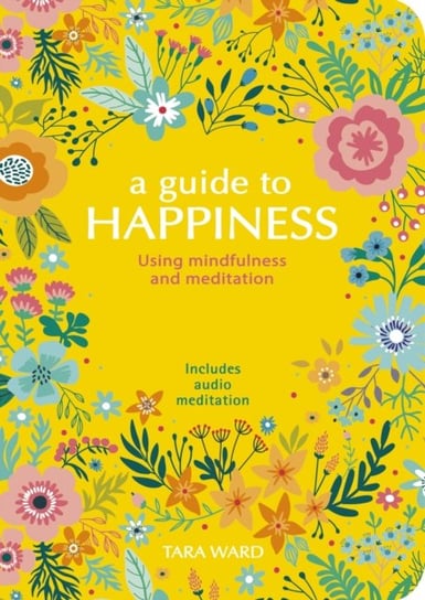 A Guide to Happiness: Using Mindfulness and Meditation Tara Ward