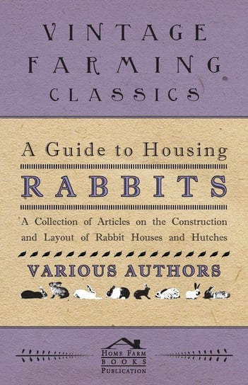 A Guide to Housing Rabbits - A Collection of Articles on the Construction and Layout of Rabbit Houses and Hutches Various