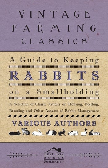 A Guide to Keeping Rabbits on a Smallholding - A Selection of Classic Articles on Housing, Feeding, Breeding and Other Aspects of Rabbit Management Various
