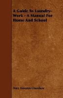 A Guide To Laundry-Work - A Manual For Home And School Mary Davoren Chambers