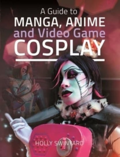 A Guide to Manga, Anime and Video Game Cosplay Holly Swinyard