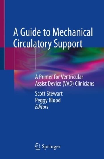 A Guide to Mechanical Circulatory Support: A Primer for Ventricular Assist Device (VAD) Clinicians Scott Stewart