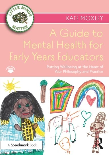 A Guide to Mental Health for Early Years Educators: Putting Wellbeing at the Heart of Your Philosoph Kate Moxley