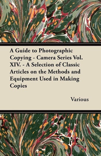 A Guide to Photographic Copying - Camera Series Vol. XIV. - A Selection of Classic Articles on the Methods and Equipment Used in Making Copies Various