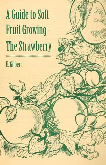 A Guide to Soft Fruit Growing - The Strawberry Gilbert E.