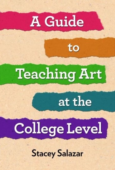 A Guide to Teaching Art at the College Level Stacey Salazar, Richard Seigesmund