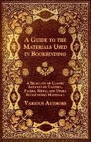 A Guide to the Materials Used in Bookbinding - A Selection of Classic Articles on Leather, Papers, Metal and Other Bookbinding Materials Opracowanie zbiorowe