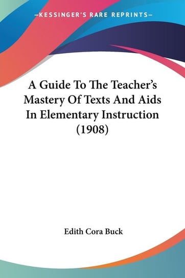 A Guide To The Teacher's Mastery Of Texts And Aids In Elementary Instruction (1908) Edith Cora Buck