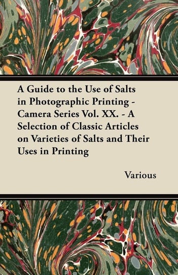 A   Guide to the Use of Salts in Photographic Printing - Camera Series Vol. XX. - A Selection of Classic Articles on Varieties of Salts and Their Uses Various