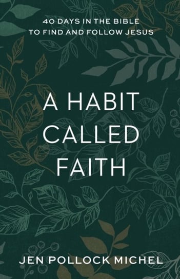 A Habit Called Faith: 40 Days in the Bible to Find and Follow Jesus Jen Pollock Michel