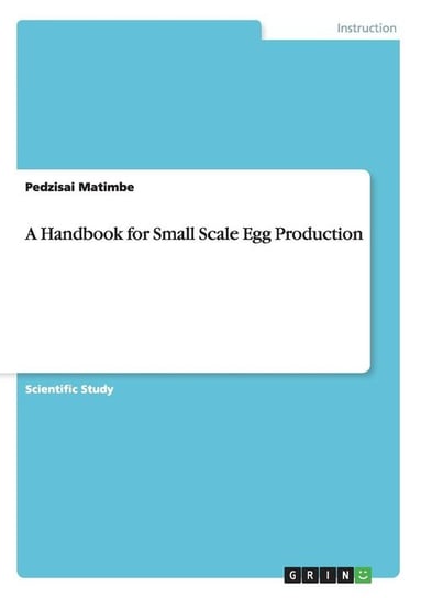 A Handbook for Small Scale Egg Production Matimbe Pedzisai