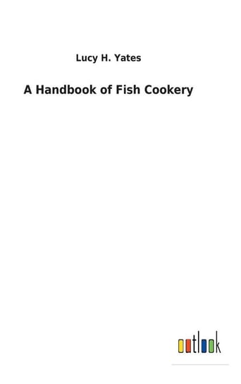 A Handbook of Fish Cookery Yates Lucy H.