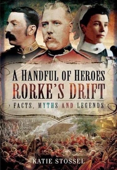 A Handful of Heroes, Rorke's Drift: Facts, Myths and Legends Katie Stossel