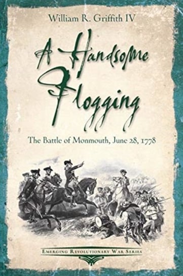 A Handsome Flogging: The Battle of Monmouth, June 28, 1778 William R. Griffith