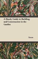 A Handy Guide to Building and Construction in the Garden Anon