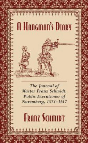 A Hangman's Diary: The Journal of Master Franz Schmidt, Public Executioner of Nuremberg, 1573-1617 Schmidt Franz
