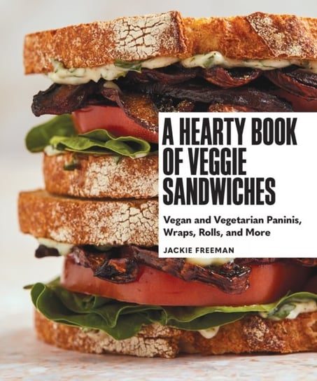 A Hearty Book of Veggie Sandwiches: Vegan and Vegetarian Paninis, Wraps, Rolls, and More Jackie Freeman