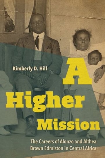 A Higher Mission: The Careers of Alonzo and Althea Brown Edmiston in Central Africa Kimberly D. Hill