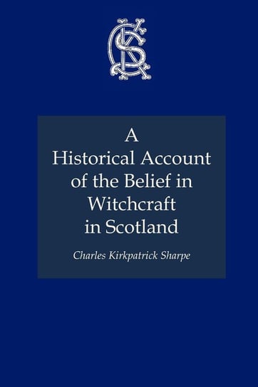 A Historical Account of the Belief in Witchcraft in Scotland Sharpe Charles Kirkpatrick