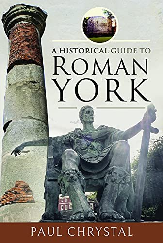A Historical Guide to Roman York Paul Chrystal