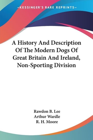 A History And Description Of The Modern Dogs Of Great Britain And Ireland, Non-Sporting Division Lee Rawdon B.