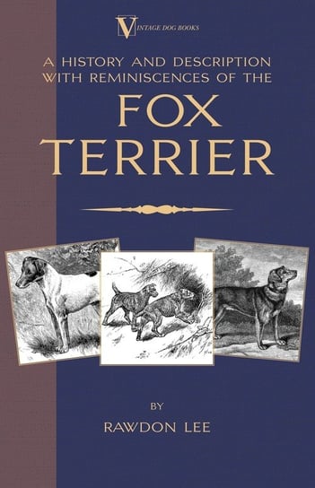 A History and Description, With Reminiscences, of the Fox Terrier (A Vintage Dog Books Breed Classic - Terriers) Lee Rawdon
