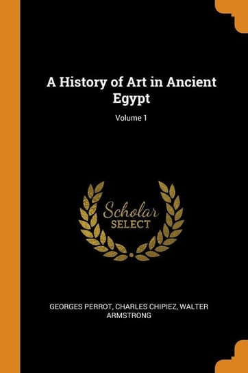 A History of Art in Ancient Egypt; Volume 1 Perrot Georges