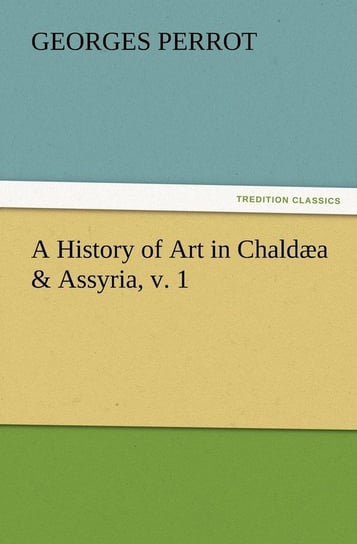 A History of Art in Chaldæa & Assyria, v. 1 Perrot Georges