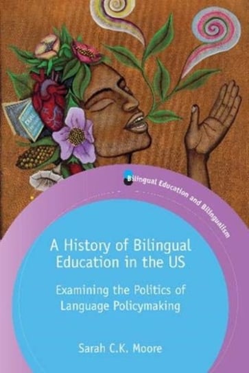 A History of Bilingual Education in the US: Examining the Politics of Language Policymaking Sarah C.K. Moore