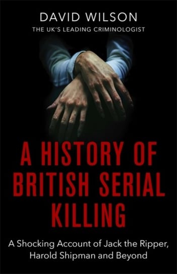 A History Of British Serial Killing: The Shocking Account of Jack the Ripper, Harold Shipman and Bey Wilson David
