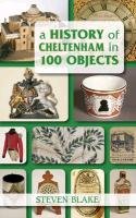 A History of Cheltenham in 100 Objects Blake Steven