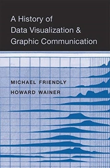 A History of Data Visualization and Graphic Communication Michael Friendly, Howard Wainer