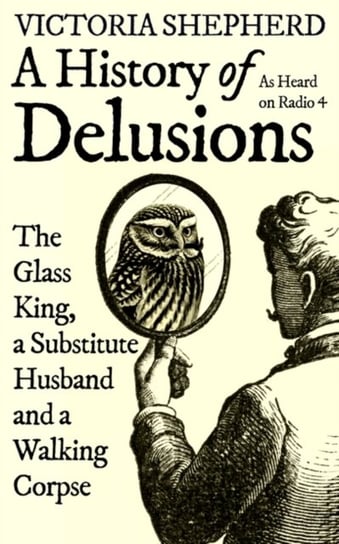 A History of Delusions: The Glass King, a Substitute Husband and a Walking Corpse Victoria Shepherd