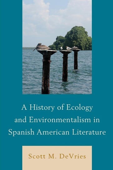 A History of Ecology and Environmentalism in Spanish American Literature Devries Scott M.